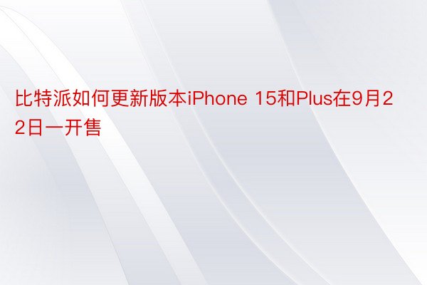 比特派如何更新版本iPhone 15和Plus在9月22日一开售